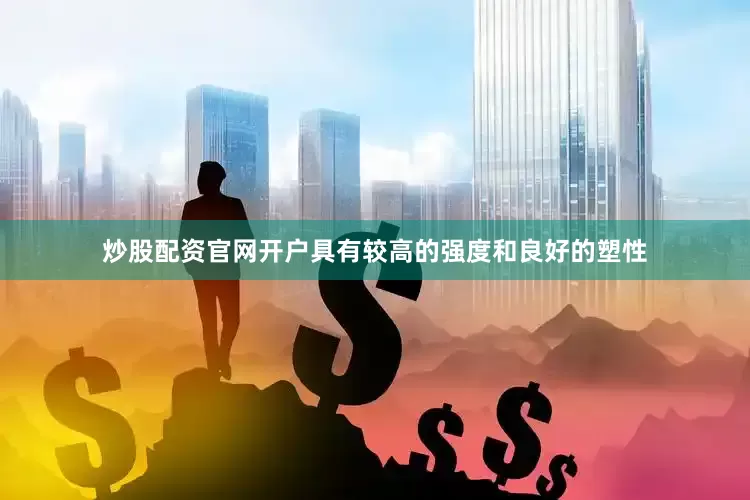 炒股配资官网开户具有较高的强度和良好的塑性