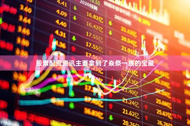 股票配资资讯主要拿到了焱祭一族的宝藏