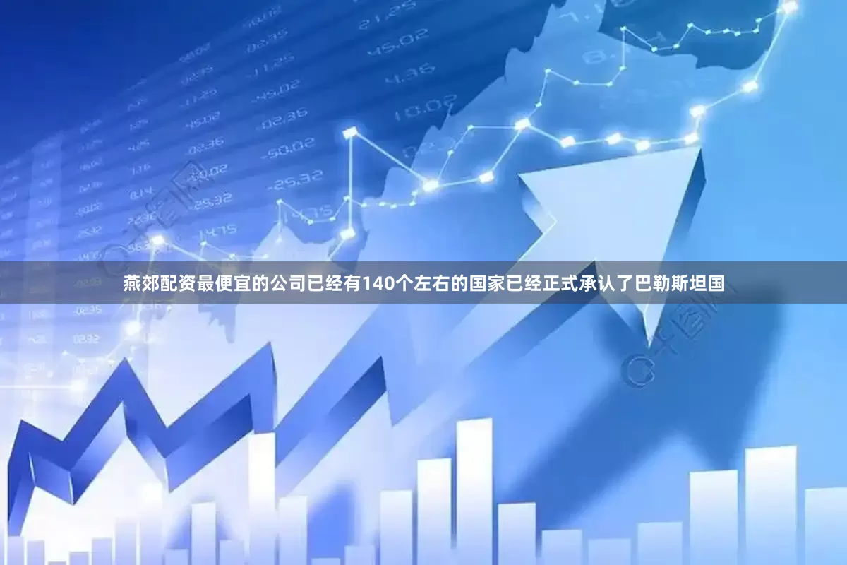 燕郊配资最便宜的公司已经有140个左右的国家已经正式承认了巴勒斯坦国