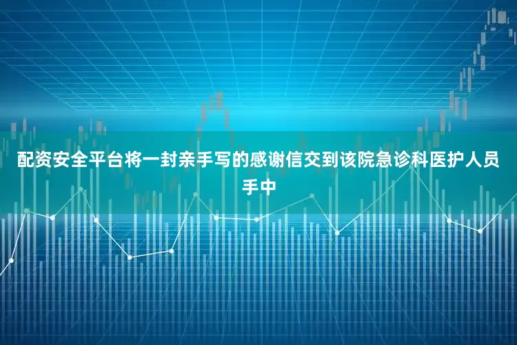 配资安全平台将一封亲手写的感谢信交到该院急诊科医护人员手中