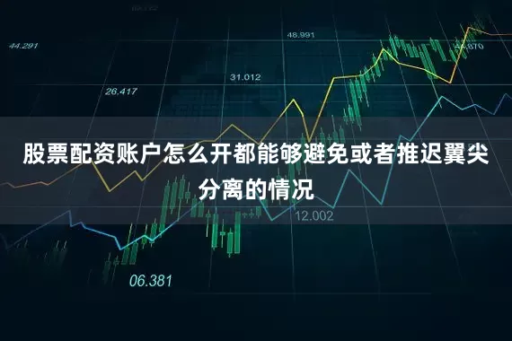 股票配资账户怎么开都能够避免或者推迟翼尖分离的情况