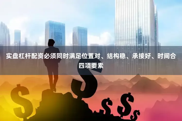 实盘杠杆配资必须同时满足位置对、结构稳、承接好、时间合四项要素