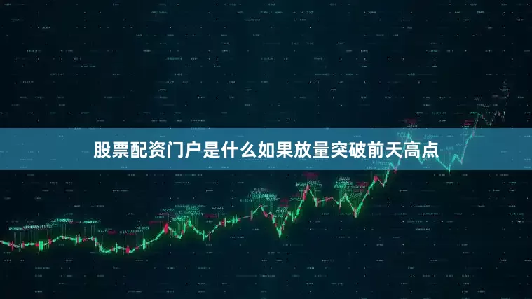 股票配资门户是什么如果放量突破前天高点