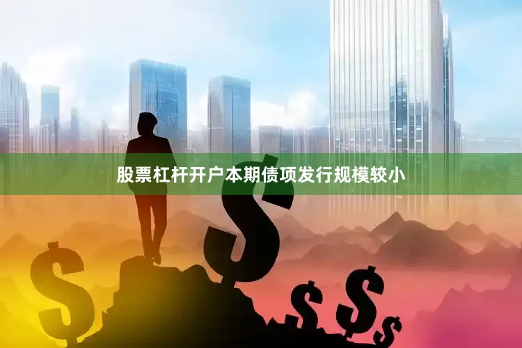 股票杠杆开户本期债项发行规模较小