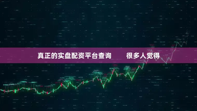 真正的实盘配资平台查询        很多人觉得